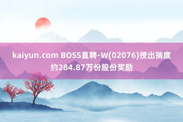 kaiyun.com BOSS直聘-W(02076)授出揣度约284.87万份股份奖励