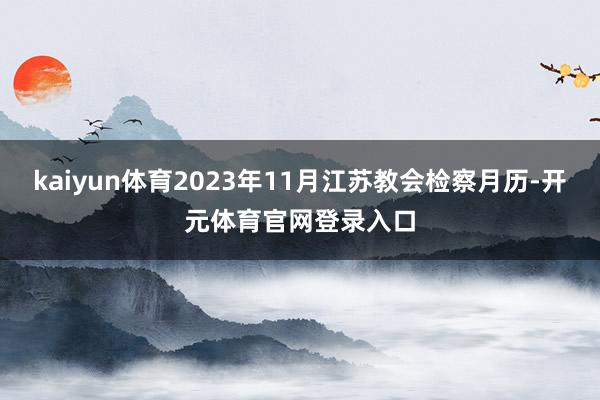 kaiyun体育2023年11月江苏教会检察月历-开元体育官网登录入口