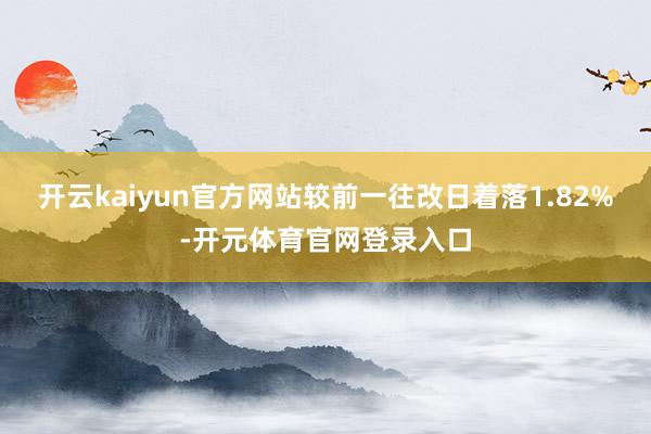 开云kaiyun官方网站较前一往改日着落1.82%-开元体育官网登录入口