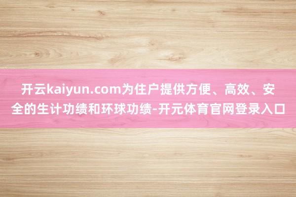 开云kaiyun.com为住户提供方便、高效、安全的生计功绩和环球功绩-开元体育官网登录入口