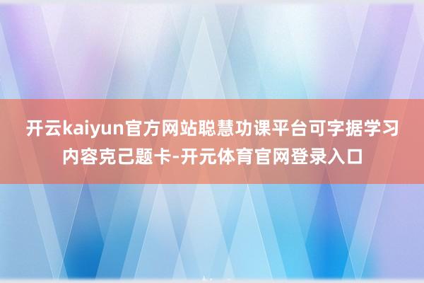 开云kaiyun官方网站聪慧功课平台可字据学习内容克己题卡-开元体育官网登录入口