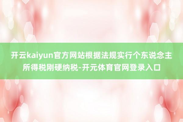 开云kaiyun官方网站根据法规实行个东说念主所得税刚硬纳税-开元体育官网登录入口