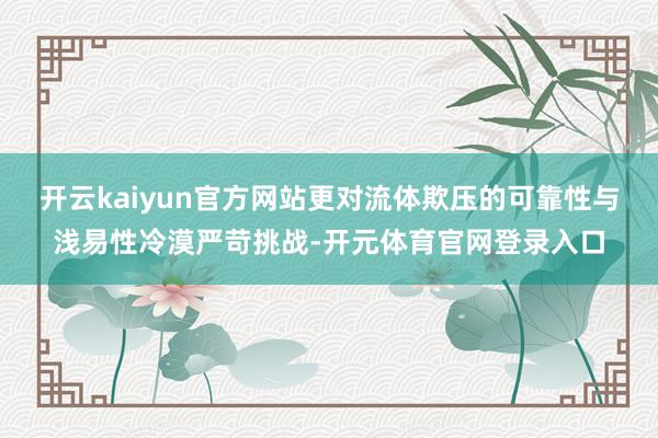 开云kaiyun官方网站更对流体欺压的可靠性与浅易性冷漠严苛挑战-开元体育官网登录入口