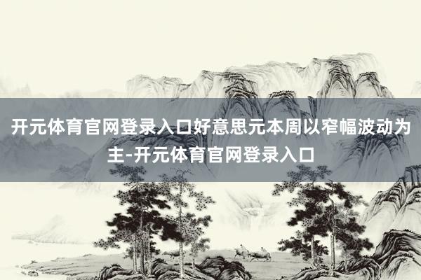 开元体育官网登录入口好意思元本周以窄幅波动为主-开元体育官网登录入口