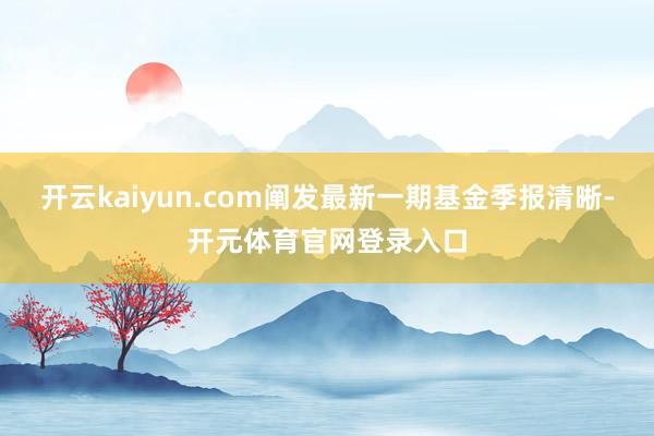 开云kaiyun.com阐发最新一期基金季报清晰-开元体育官网登录入口