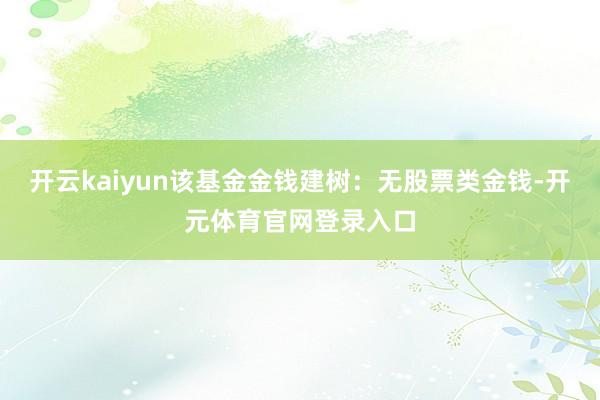 开云kaiyun该基金金钱建树：无股票类金钱-开元体育官网登录入口