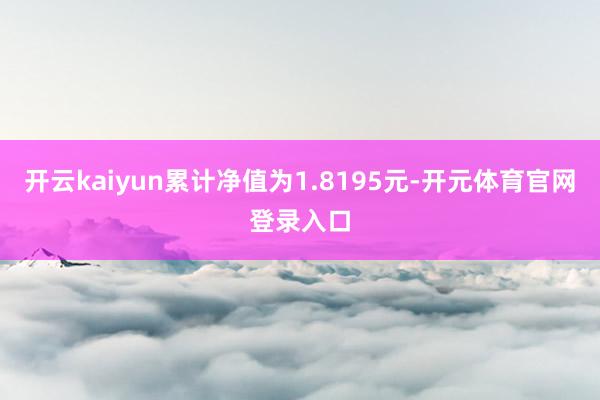 开云kaiyun累计净值为1.8195元-开元体育官网登录入口