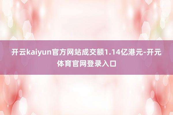 开云kaiyun官方网站成交额1.14亿港元-开元体育官网登录入口