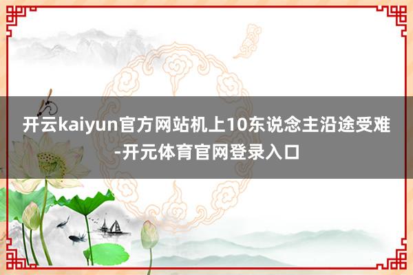 开云kaiyun官方网站机上10东说念主沿途受难-开元体育官网登录入口