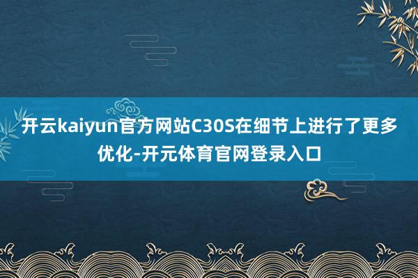 开云kaiyun官方网站C30S在细节上进行了更多优化-开元体育官网登录入口