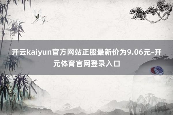 开云kaiyun官方网站正股最新价为9.06元-开元体育官网登录入口