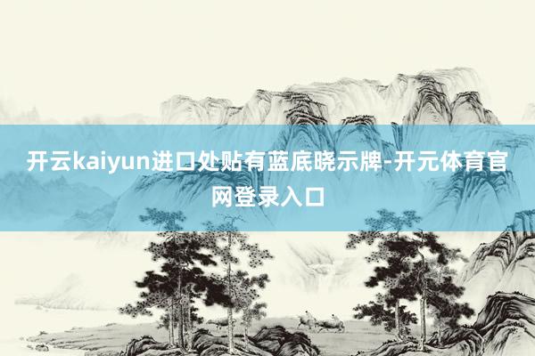 开云kaiyun进口处贴有蓝底晓示牌-开元体育官网登录入口