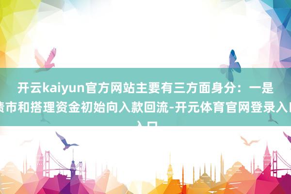 开云kaiyun官方网站主要有三方面身分：一是债市和搭理资金初始向入款回流-开元体育官网登录入口