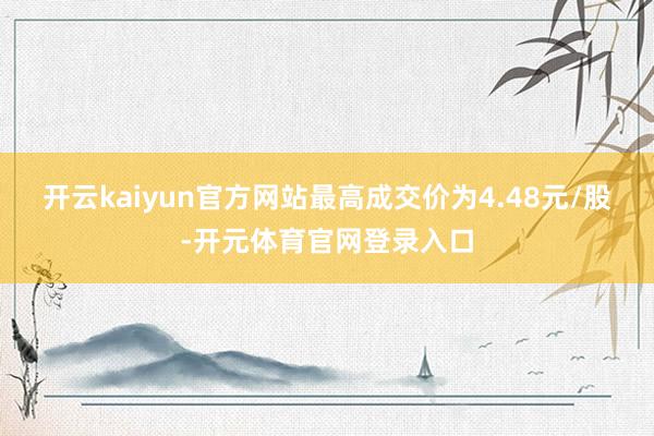 开云kaiyun官方网站最高成交价为4.48元/股-开元体育官网登录入口