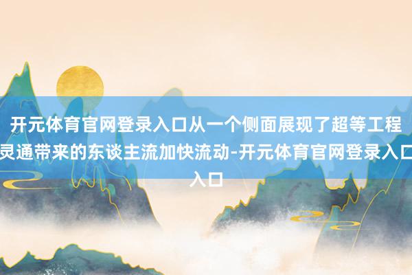 开元体育官网登录入口从一个侧面展现了超等工程灵通带来的东谈主流加快流动-开元体育官网登录入口