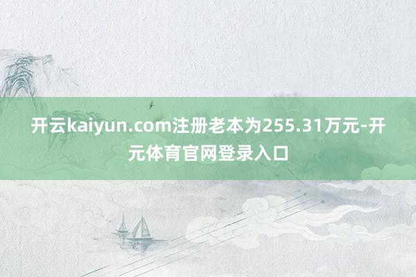 开云kaiyun.com注册老本为255.31万元-开元体育官网登录入口