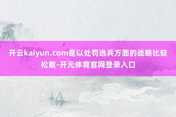 开云kaiyun.com是以处罚逃兵方面的战略比较松散-开元体育官网登录入口