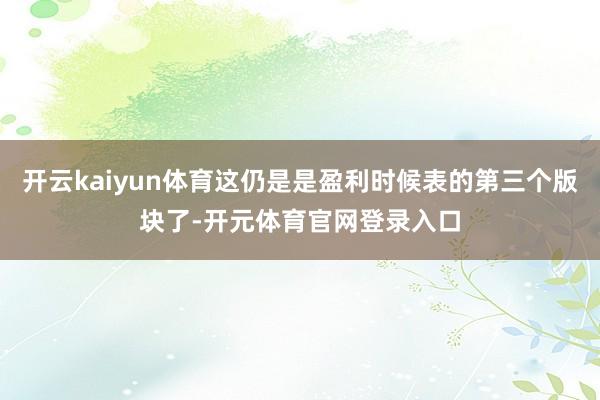 开云kaiyun体育这仍是是盈利时候表的第三个版块了-开元体育官网登录入口