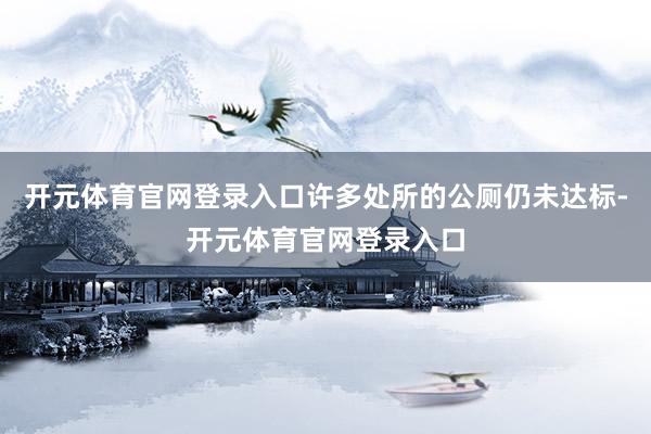 开元体育官网登录入口许多处所的公厕仍未达标-开元体育官网登录入口