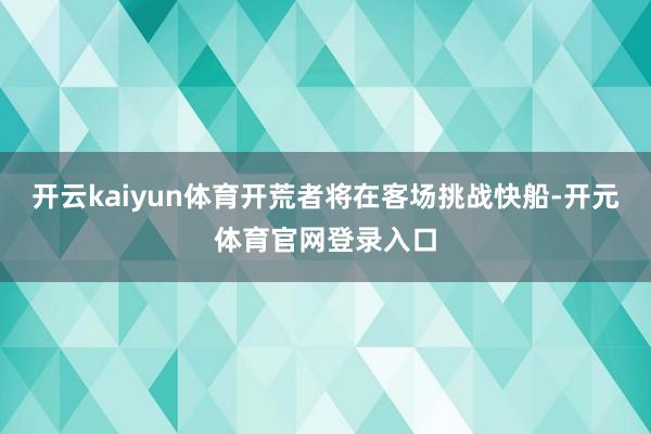 开云kaiyun体育开荒者将在客场挑战快船-开元体育官网登录入口