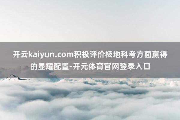 开云kaiyun.com积极评价极地科考方面赢得的显耀配置-开元体育官网登录入口