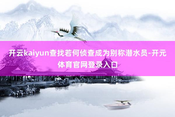 开云kaiyun查找若何侦查成为别称潜水员-开元体育官网登录入口