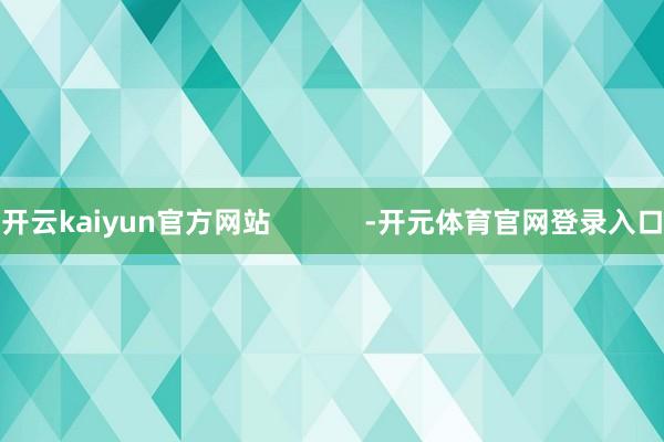 开云kaiyun官方网站            -开元体育官网登录入口
