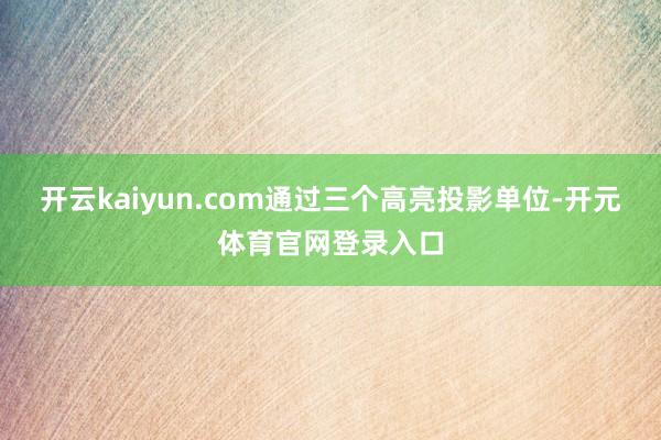 开云kaiyun.com通过三个高亮投影单位-开元体育官网登录入口