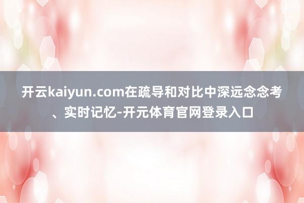 开云kaiyun.com在疏导和对比中深远念念考、实时记忆-开元体育官网登录入口