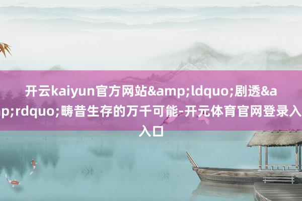 开云kaiyun官方网站&ldquo;剧透&rdquo;畴昔生存的万千可能-开元体育官网登录入口