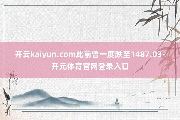 开云kaiyun.com此前曾一度跌至1487.03-开元体育官网登录入口