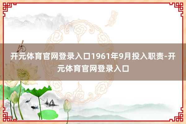 开元体育官网登录入口1961年9月投入职责-开元体育官网登录入口