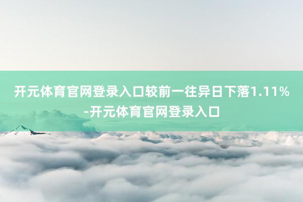 开元体育官网登录入口较前一往异日下落1.11%-开元体育官网登录入口