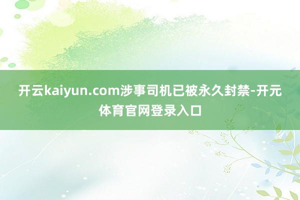 开云kaiyun.com涉事司机已被永久封禁-开元体育官网登录入口