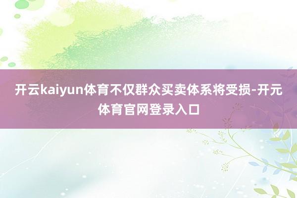 开云kaiyun体育不仅群众买卖体系将受损-开元体育官网登录入口