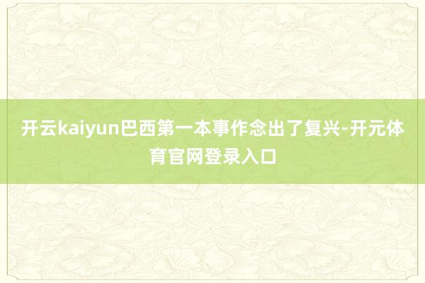 开云kaiyun巴西第一本事作念出了复兴-开元体育官网登录入口