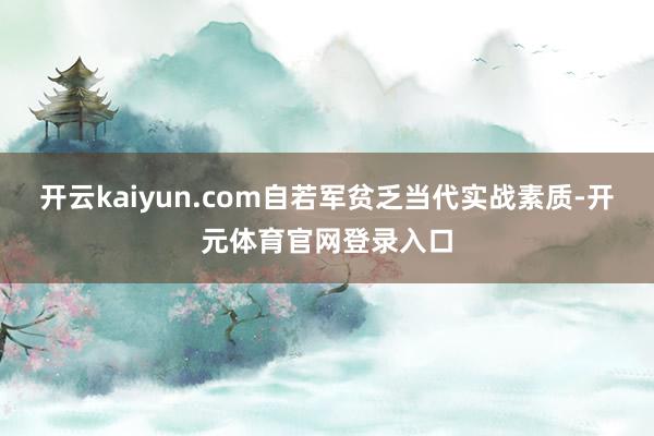 开云kaiyun.com自若军贫乏当代实战素质-开元体育官网登录入口