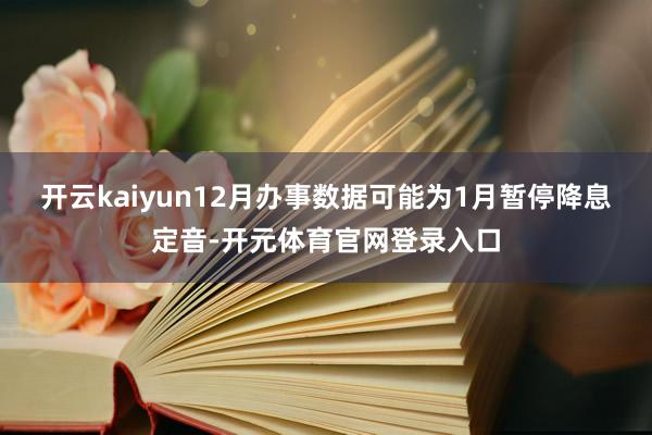 开云kaiyun12月办事数据可能为1月暂停降息定音-开元体育官网登录入口
