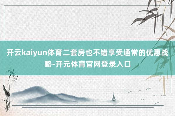 开云kaiyun体育二套房也不错享受通常的优惠战略-开元体育官网登录入口