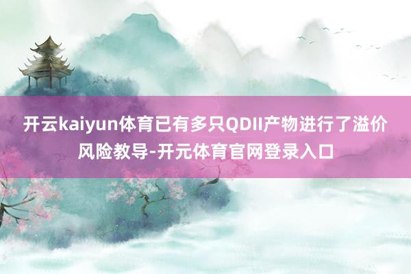 开云kaiyun体育已有多只QDII产物进行了溢价风险教导-开元体育官网登录入口