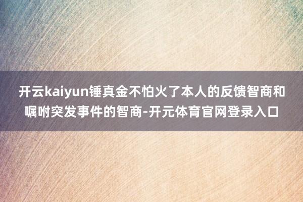 开云kaiyun锤真金不怕火了本人的反馈智商和嘱咐突发事件的智商-开元体育官网登录入口