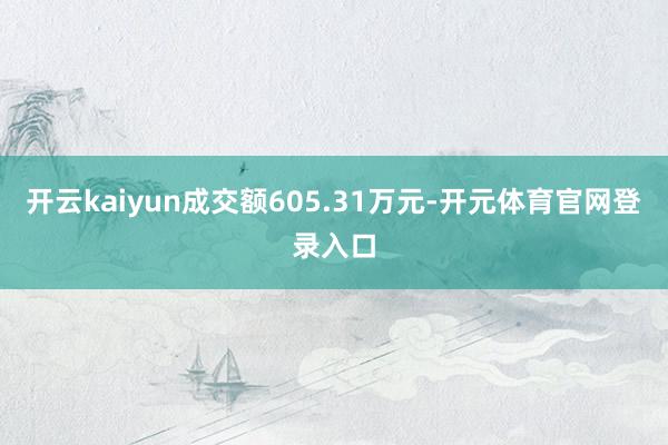 开云kaiyun成交额605.31万元-开元体育官网登录入口