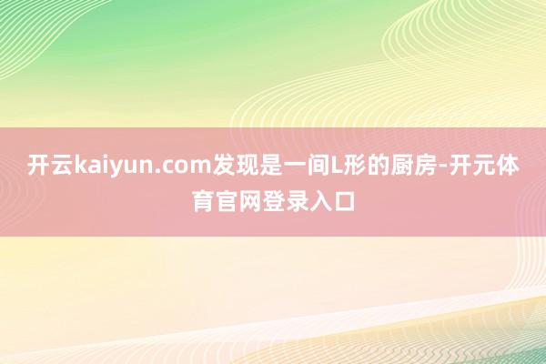 开云kaiyun.com发现是一间L形的厨房-开元体育官网登录入口
