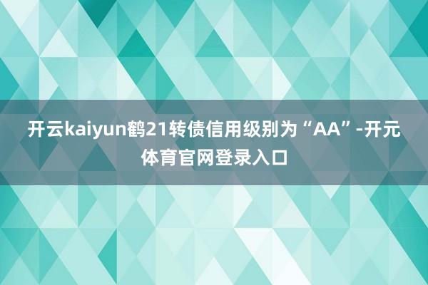 开云kaiyun鹤21转债信用级别为“AA”-开元体育官网登录入口
