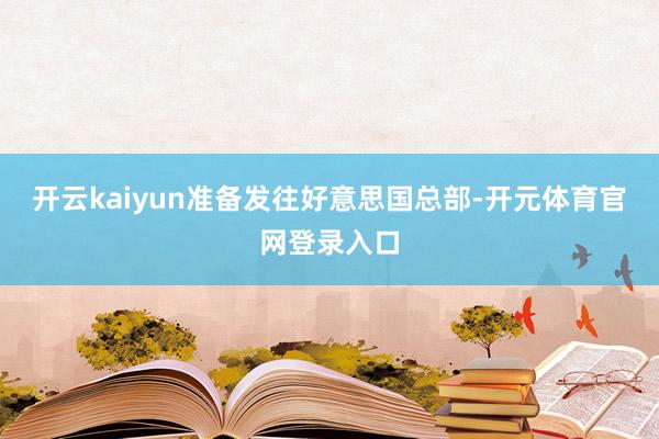 开云kaiyun准备发往好意思国总部-开元体育官网登录入口