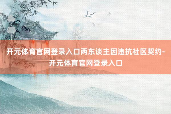 开元体育官网登录入口两东谈主因违抗社区契约-开元体育官网登录入口