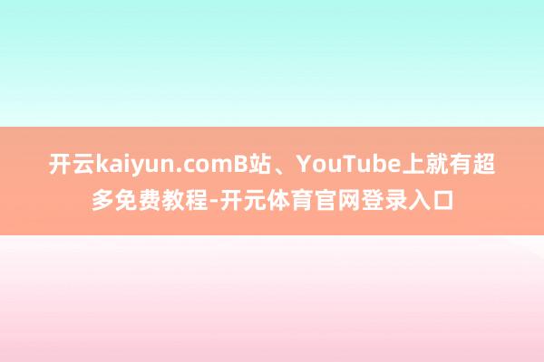 开云kaiyun.comB站、YouTube上就有超多免费教程-开元体育官网登录入口
