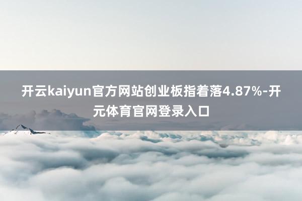 开云kaiyun官方网站创业板指着落4.87%-开元体育官网登录入口