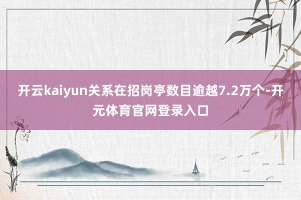 开云kaiyun关系在招岗亭数目逾越7.2万个-开元体育官网登录入口