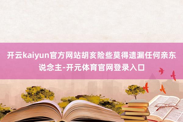 开云kaiyun官方网站胡亥险些莫得遗漏任何亲东说念主-开元体育官网登录入口